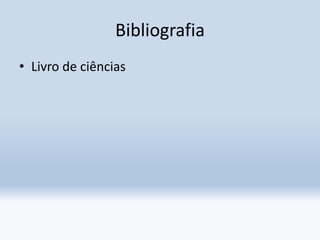 Bibliografia
• Livro de ciências
 