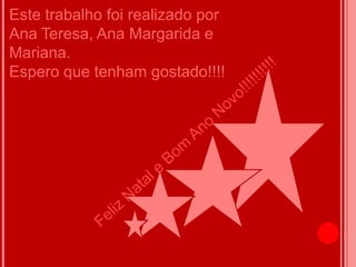Este trabalho foi realizado por
Ana Teresa, Ana Margarida e
Mariana.
Espero que tenham gostado!!!!
 