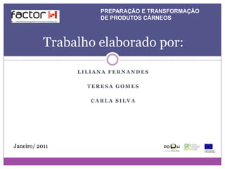 PREPARAÇÃO E TRANSFORMAÇÃO
                     DE PRODUTOS CÁRNEOS



           Trabalho elaborado por:

                LILIANA FERNANDES

                  TERESA GOMES

                   CARLA SILVA




Janeiro/ 2011
 