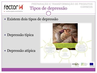 PREPARAÇÃO E TRANSFORMAÇÃO DE PRODUTOS
               Tipos de depressão              CÁRNEOS




 Existem dois tipos de depressão




 Depressão típica




 Depressão atípica
 