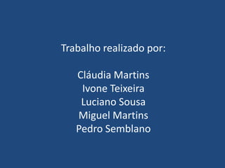 Trabalho realizado por:Cláudia MartinsIvone TeixeiraLuciano SousaMiguel MartinsPedro Semblano