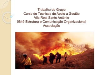 Trabalho de Grupo
Curso de Técnicas de Apoio a Gestão
Vila Real Santo António
0649 Estrutura e Comunicação Organizacional
Associação
 