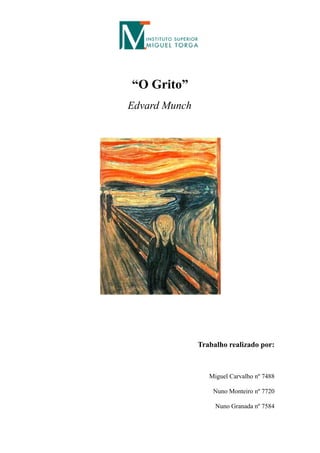 “O Grito”
Edvard Munch




               Trabalho realizado por:



                  Miguel Carvalho nº 7488

                   Nuno Monteiro nº 7720

                    Nuno Granada nº 7584
 
