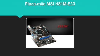 Placa-mãe MSI H81M-E33
 