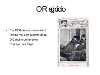 O Regicídio Em 1908 deu-se o atentado à família real com a morte do rei D.Carlos e do herdeiro Príncipe Luís Filipe. 