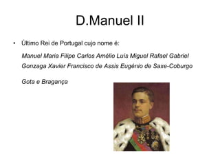 D.Manuel II Último Rei de Portugal cujo nome é: Manuel Maria Filipe Carlos Amélio Luís Miguel Rafael Gabriel Gonzaga Xavier Francisco de Assis Eugénio de Saxe-Coburgo Gota e Bragança   