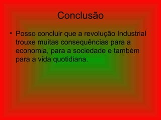 Conclusão
• Posso concluir que a revolução Industrial
trouxe muitas consequências para a
economia, para a sociedade e também
para a vida quotidiana.
 