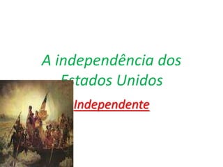 A independência dos Estados Unidos Independente 