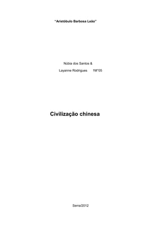 “Aristóbulo Barbosa Leão”




      Núbia dos Santos &

   Layanne Rodrigues       1M°05




Civilização chinesa




           Serra/2012
 