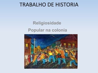 TRABALHO DE HISTORIA
Religiosidade
Popular na colonia

 