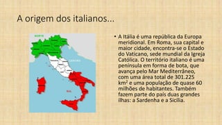 A origem dos italianos...
• A Itália é uma república da Europa
meridional. Em Roma, sua capital e
maior cidade, encontra-s...