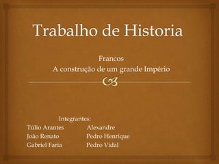 Francos
A construção de um grande Império
Integrantes:
Túlio Arantes Alexandre
João Renato Pedro Henrique
Gabriel Faria Pedro Vidal
 