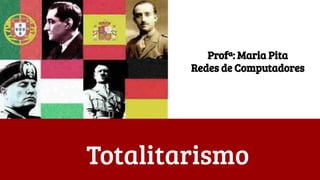 Totalitarismo
Profª: Maria Pita
Redes de Computadores
 