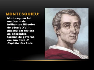MONTESQUIEU:
Montesquieu foi
um dos mais
brilhantes filósofos
do século XVIII,
passou em revista
as diferentes
formas de governo
em sua obra O
Espírito das Leis.
 