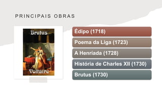 P R I N C I PA I S O B R A S
Édipo (1718)
Poema da Liga (1723)
A Henríada (1728)
História de Charles XII (1730)
Brutus (1730)
 