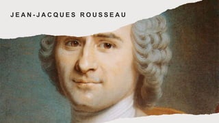 J E A N - J A C Q U E S R O U S S E A U
 