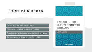 P R I N C I PA I S O B R A S
Cartas sobre a tolerância (1689)
Dois tratados sobre o governo (1689)
Ensino acerca do entendimento humano (1690)
Pensamentos sobre a educação (1693)
 