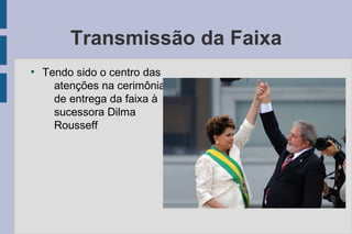 Transmissão da Faixa 
● Tendo sido o centro das 
atenções na cerimônia 
de entrega da faixa à 
sucessora Dilma 
Rousseff 
 