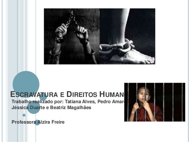 ESCRAVATURA E DIREITOS HUMANOS
Trabalho realizado por: Tatiana Alves, Pedro Amaro,
Jéssica Duarte e Beatriz Magalhães
Prof...
