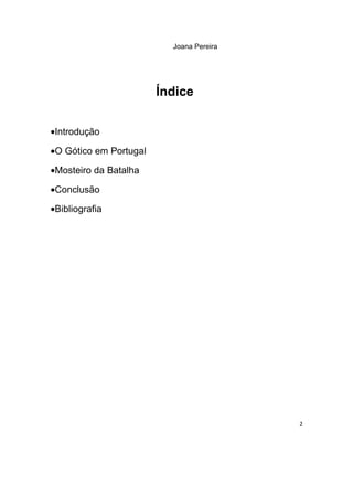 Joana Pereira




                        Índice

•Introdução

•O Gótico em Portugal

•Mosteiro da Batalha

•Conclusão

•Bibliografia




                                          2
 