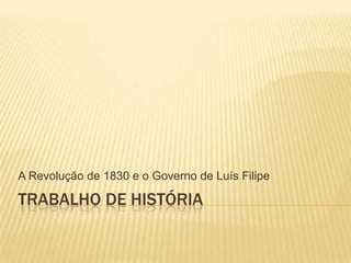 A Revolução de 1830 e o Governo de Luís Filipe

TRABALHO DE HISTÓRIA
 