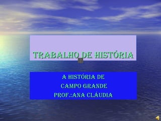 Trabalho de hisTória

      a hisTória de
      Campo Grande
    prof.:ana Cláudia
 