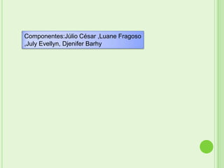 Componentes:Júlio César ,Luane Fragoso
,July Evellyn, Djenifer Barhy
 