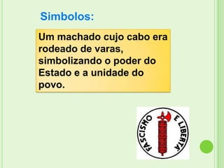 Simbolos:
Um machado cujo cabo era
rodeado de varas,
simbolizando o poder do
Estado e a unidade do
povo.
 