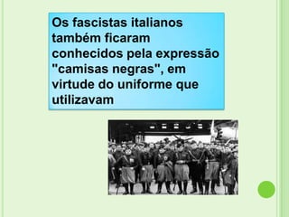 Os fascistas italianos
também ficaram
conhecidos pela expressão
"camisas negras", em
virtude do uniforme que
utilizavam
 
