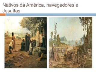Nativos da América, navegadores e
Jesuítas
 