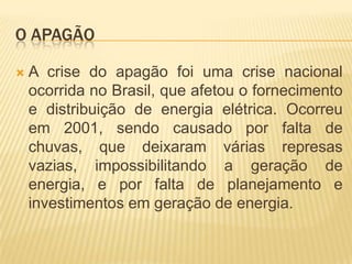 O APAGÃO


A crise do apagão foi uma crise nacional
ocorrida no Brasil, que afetou o fornecimento
e distribuição de energia elétrica. Ocorreu
em 2001, sendo causado por falta de
chuvas, que deixaram várias represas
vazias, impossibilitando a geração de
energia, e por falta de planejamento e
investimentos em geração de energia.

 