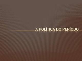 A POLÍTICA DO PERÍODO

 