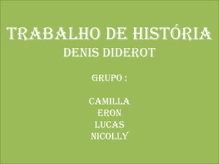 Trabalho de História
Denis Diderot
Grupo :
Camilla
Eron
Lucas
Nicolly
 
