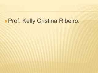 Prof. Kelly Cristina Ribeiro. 
 