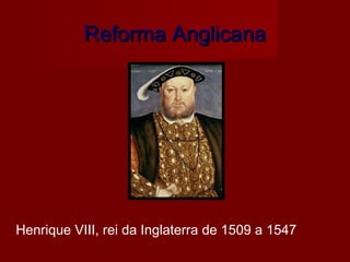 Reforma AnglicanaReforma Anglicana
Henrique VIII, rei da Inglaterra de 1509 a 1547
 