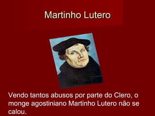   Martinho LuteroMartinho Lutero
Vendo tantos abusos por parte do Clero, o
monge agostiniano Martinho Lutero não se
calou. 
 