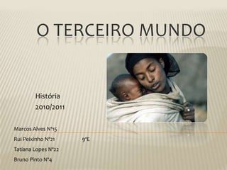 O Terceiro Mundo História 2010/2011 Marcos Alves Nº15Rui Peixinho Nº21		9ºETatiana Lopes Nº22 Bruno Pinto Nº4 