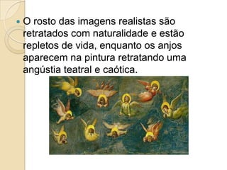  O rosto das imagens realistas são
retratados com naturalidade e estão
repletos de vida, enquanto os anjos
aparecem na pintura retratando uma
angústia teatral e caótica.
 