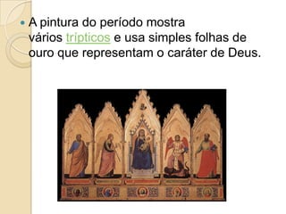  A pintura do período mostra
vários trípticos e usa simples folhas de
ouro que representam o caráter de Deus.
 