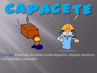 CAPACETEhttp://www.profelectro.info/?p=69Função: Protecção do crânio contra impactos, choques eléctricos e nocombate a incêndios.