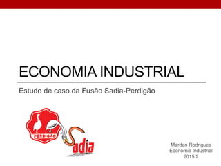 ECONOMIA INDUSTRIAL
Estudo de caso da Fusão Sadia-Perdigão
Marden Rodrigues
Economia Industrial
2015.2
 