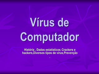 Vírus de
Computador
História , Dados estatísticos, Crackers e
hackers,Diversos tipos de vírus,Prevenção
.
 