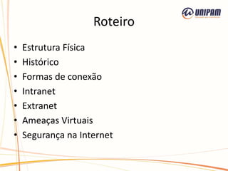 Roteiro
• Estrutura Física
• Histórico
• Formas de conexão
• Intranet
• Extranet
• Ameaças Virtuais
• Segurança na Internet
 