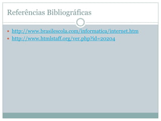 Referências Bibliográficas

 http://www.brasilescola.com/informatica/internet.htm
 http://www.htmlstaff.org/ver.php?id=20204
 