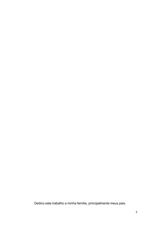 Dedico este trabalho a minha família, principalmente meus pais.

                                                                  3
 