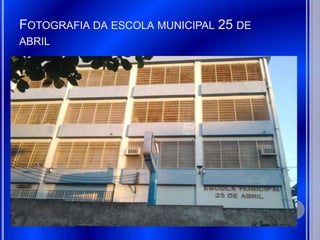 FOTOGRAFIA DA ESCOLA MUNICIPAL 25 DE
ABRIL
 