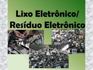 Lixo Eletrônico/
Resíduo Eletrônico
 