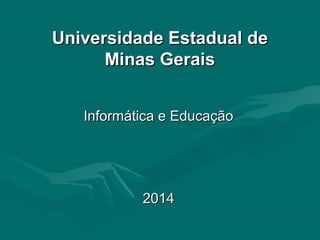 Universidade Estadual deUniversidade Estadual de
Minas GeraisMinas Gerais
Informática e EducaçãoInformática e Educação
20142014
 