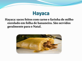 Hayaca
Hayaca: sacos feitos com carne e farinha de milho
enrolado em folha de bananeira. São servidos
geralmente para o Natal.
 