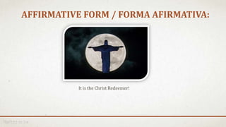 AFFIRMATIVE FORM / FORMA AFIRMATIVA:
It is the Christ Redeemer!
 